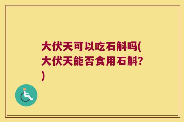 大伏天可以吃石斛吗(大伏天能否食用石斛？)