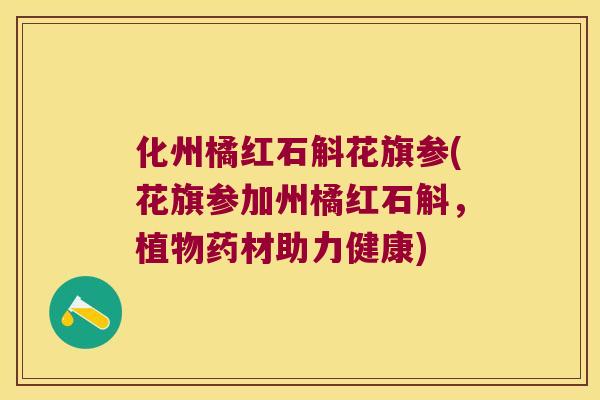 化州橘红石斛花旗参(花旗参加州橘红石斛，植物药材助力健康)