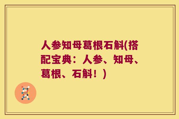 人参知母葛根石斛(搭配宝典：人参、知母、葛根、石斛！)