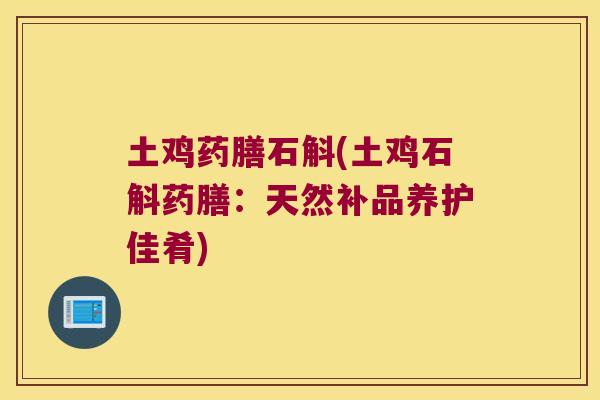 土鸡药膳石斛(土鸡石斛药膳：天然补品养护佳肴)