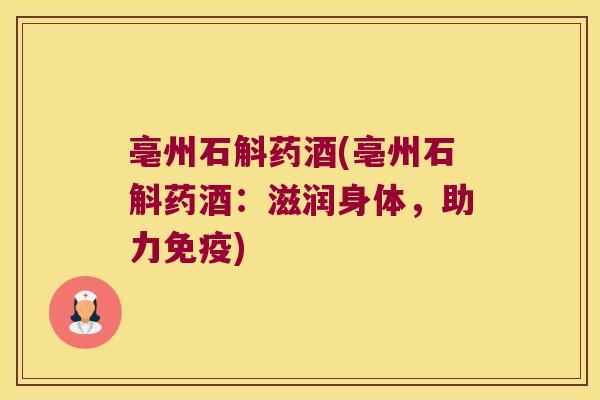 亳州石斛药酒(亳州石斛药酒：滋润身体，助力免疫)