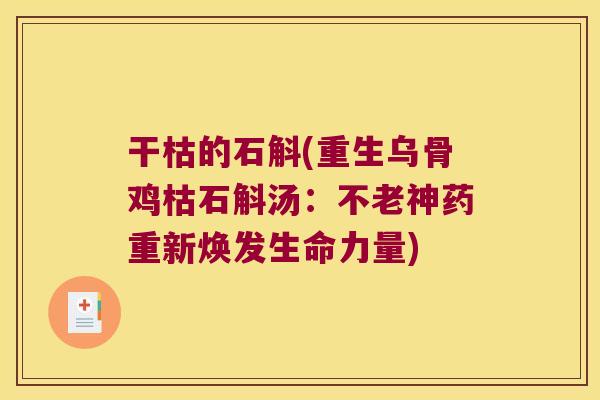 干枯的石斛(重生乌骨鸡枯石斛汤：不老神药重新焕发生命力量)
