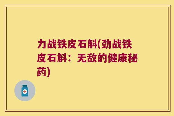力战铁皮石斛(劲战铁皮石斛：无敌的健康秘药)