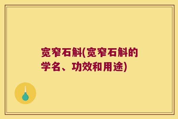 宽窄石斛(宽窄石斛的学名、功效和用途) 宽窄石斛(宽窄石斛的学名、功效和用途)