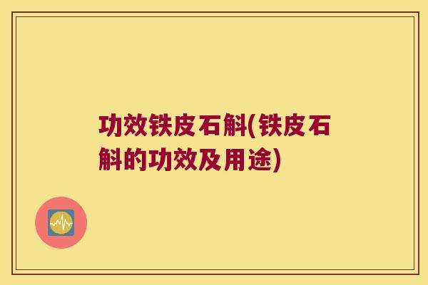 功效铁皮石斛(铁皮石斛的功效及用途)