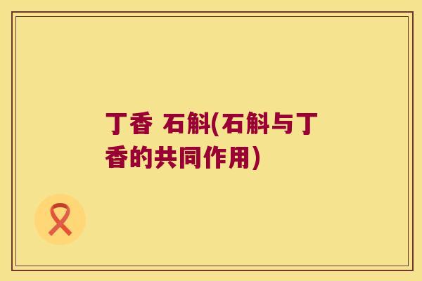 丁香 石斛(石斛与丁香的共同作用)
