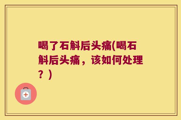 喝了石斛后头痛(喝石斛后头痛，该如何处理？)