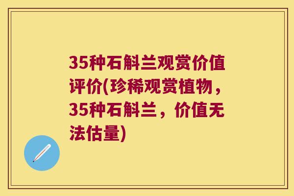 35种石斛兰观赏价值评价(珍稀观赏植物，35种石斛兰，价值无法估量)