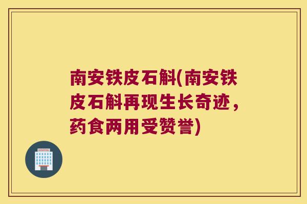 南安铁皮石斛(南安铁皮石斛再现生长奇迹，药食两用受赞誉)