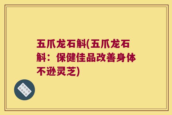 五爪龙石斛(五爪龙石斛：保健佳品改善身体不逊灵芝)