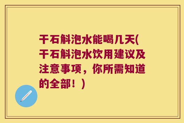 干石斛泡水能喝几天(干石斛泡水饮用建议及注意事项，你所需知道的全部！)