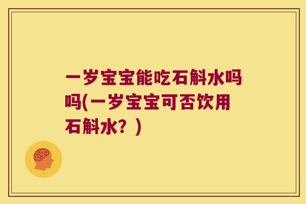 一岁宝宝能吃石斛水吗吗(一岁宝宝可否饮用石斛水？)