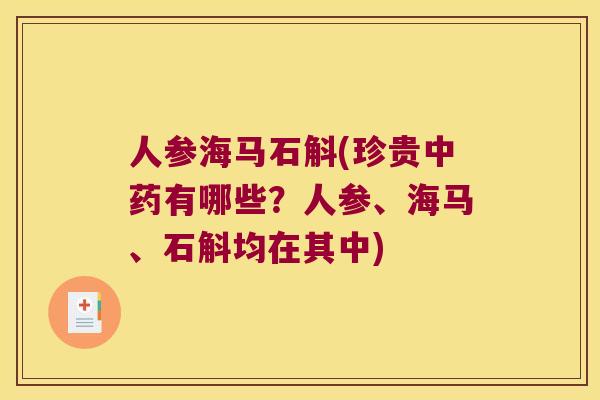 人参海马石斛(珍贵有哪些？人参、海马、石斛均在其中)