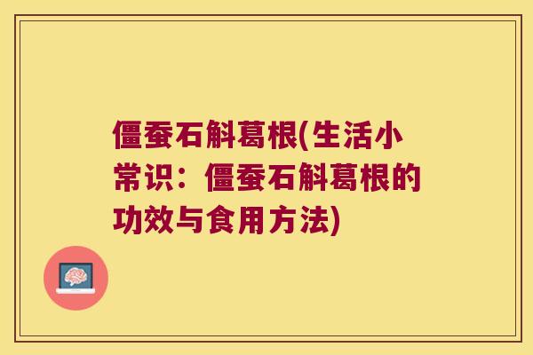 僵蚕石斛葛根(生活小常识：僵蚕石斛葛根的功效与食用方法)