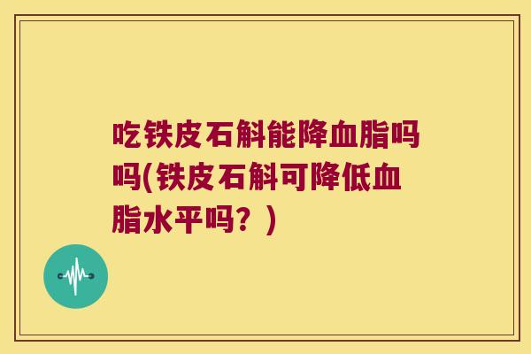 吃铁皮石斛能降吗吗(铁皮石斛可降低水平吗？)