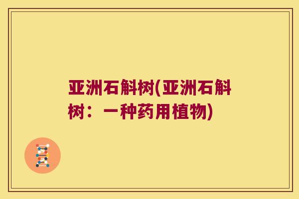 亚洲石斛树(亚洲石斛树：一种药用植物)