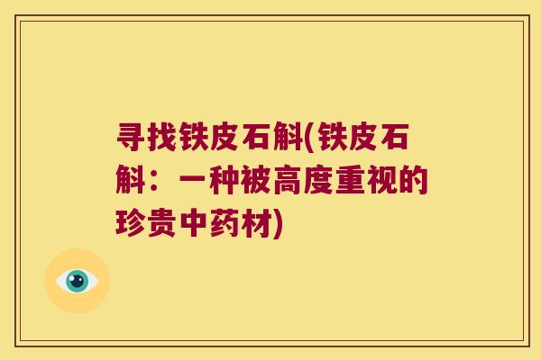 寻找铁皮石斛(铁皮石斛：一种被高度重视的珍贵中药材)