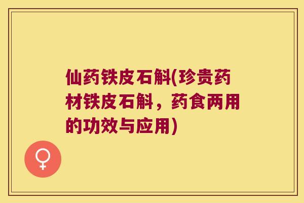 仙药铁皮石斛(珍贵药材铁皮石斛，药食两用的功效与应用)