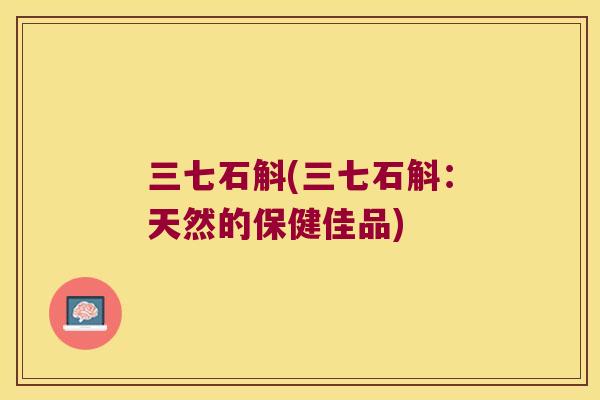 三七石斛(三七石斛：天然的保健佳品)