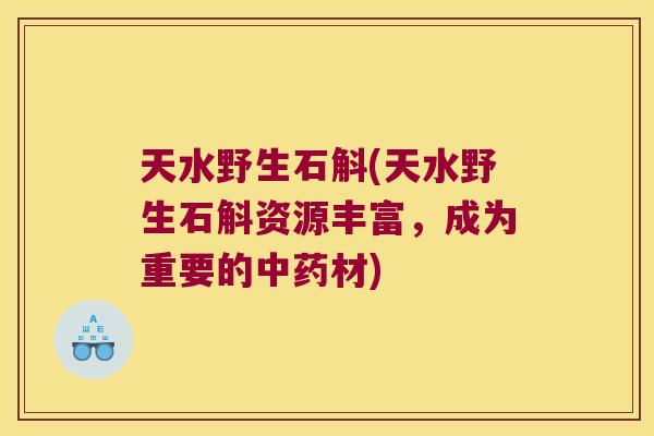 天水野生石斛(天水野生石斛资源丰富，成为重要的材)