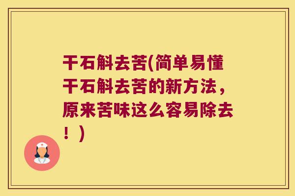 干石斛去苦(简单易懂干石斛去苦的新方法，原来苦味这么容易除去！)