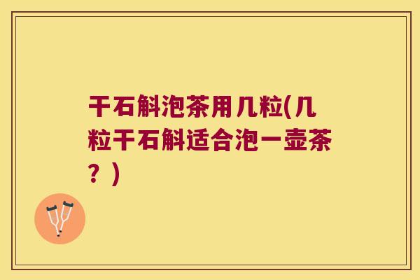 干石斛泡茶用几粒(几粒干石斛适合泡一壶茶？)