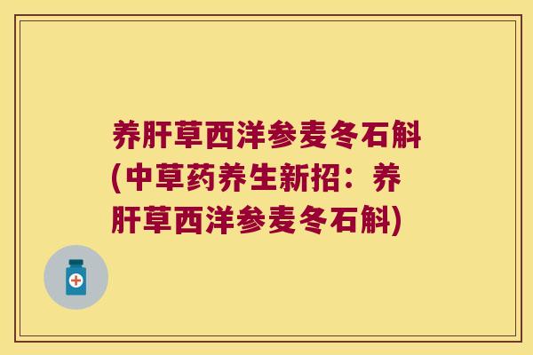 养草西洋参麦冬石斛(中草药养生新招：养草西洋参麦冬石斛)