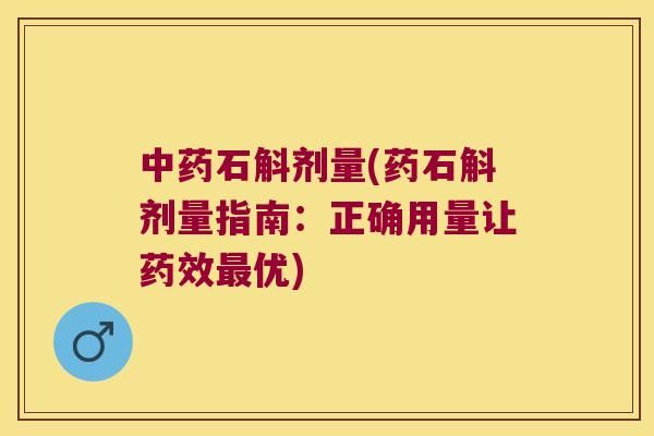 石斛剂量(药石斛剂量指南：正确用量让优)