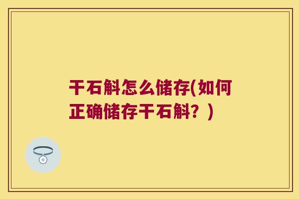 干石斛怎么储存(如何正确储存干石斛？)