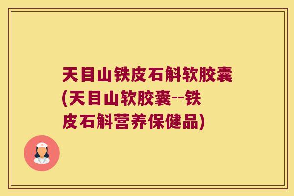 天目山铁皮石斛软胶囊(天目山软胶囊--铁皮石斛营养保健品)