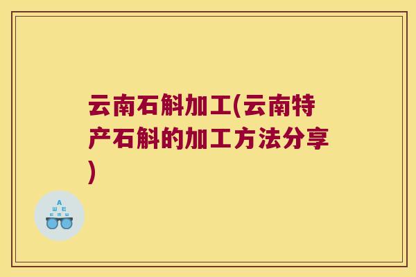 云南石斛加工(云南特产石斛的加工方法分享)