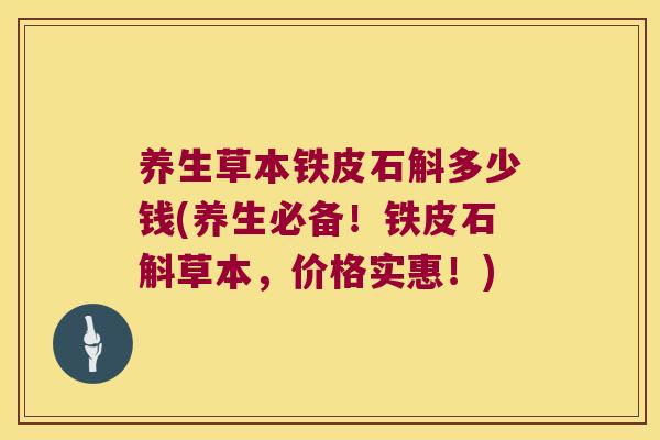 养生草本铁皮石斛多少钱(养生必备！铁皮石斛草本，价格实惠！)