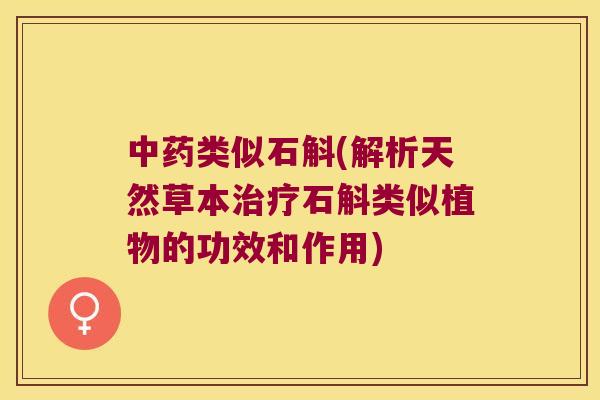 类似石斛(解析天然草本石斛类似植物的功效和作用)