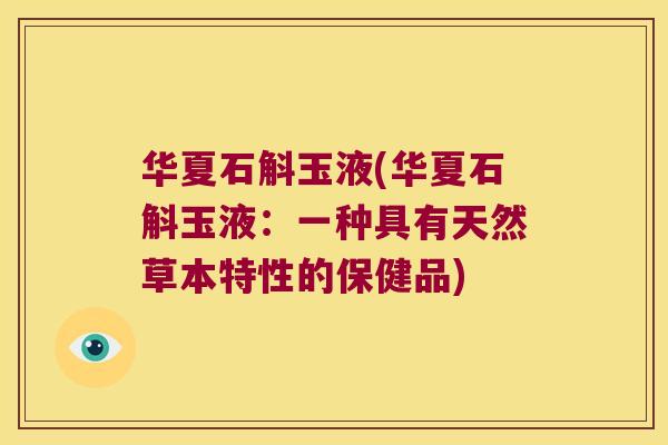 华夏石斛玉液(华夏石斛玉液：一种具有天然草本特性的保健品)