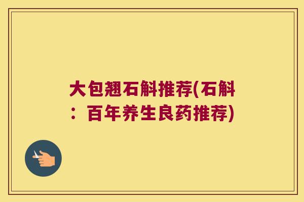 大包翘石斛推荐(石斛：百年养生良药推荐)