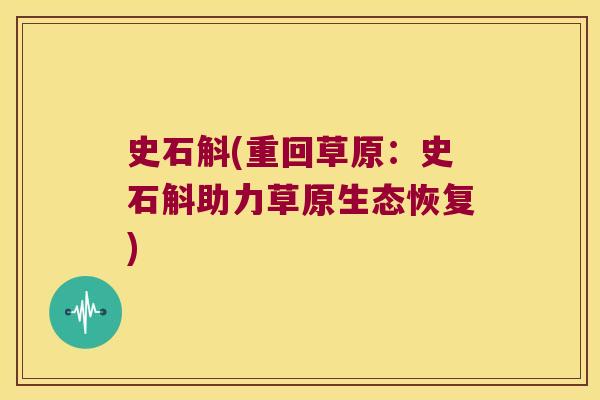 史石斛(重回草原：史石斛助力草原生态恢复)