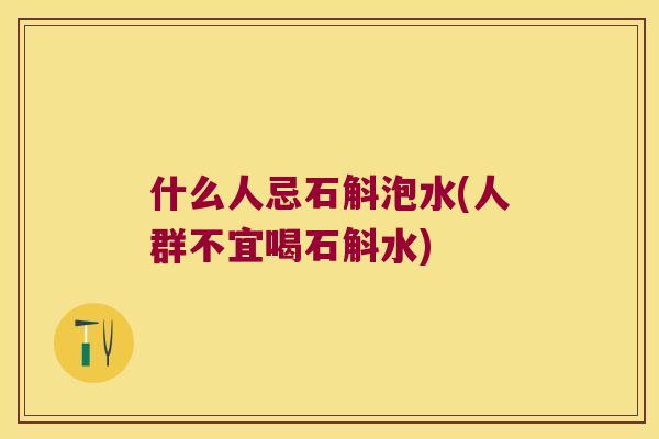 什么人忌石斛泡水(人群不宜喝石斛水)