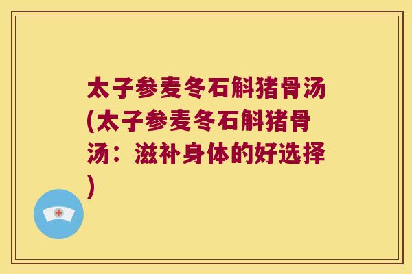 太子参麦冬石斛猪骨汤(太子参麦冬石斛猪骨汤：滋补身体的好选择)