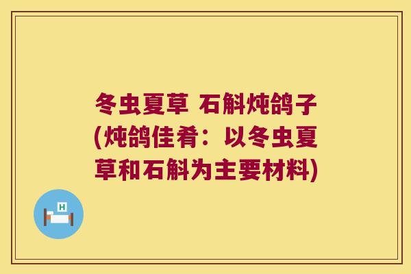 冬虫夏草 石斛炖鸽子(炖鸽佳肴：以冬虫夏草和石斛为主要材料)