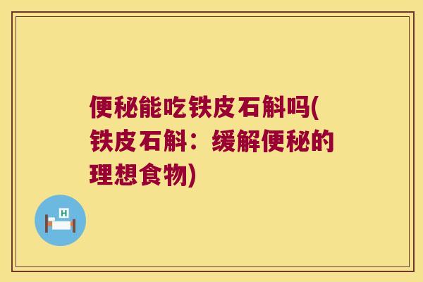能吃铁皮石斛吗(铁皮石斛：缓解的理想食物)