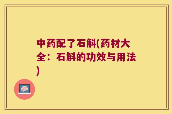 中药配了石斛(药材大全：石斛的功效与用法)