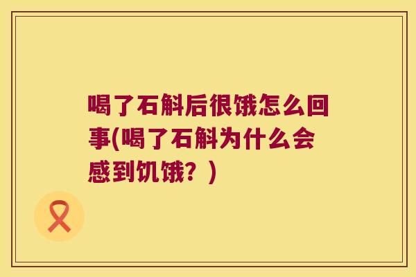 喝了石斛后很饿怎么回事(喝了石斛为什么会感到饥饿？)