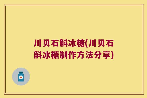 川贝石斛冰糖(川贝石斛冰糖制作方法分享)
