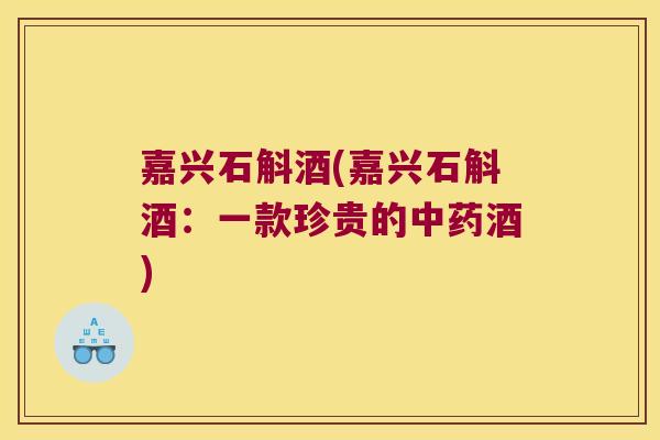 嘉兴石斛酒(嘉兴石斛酒：一款珍贵的酒)