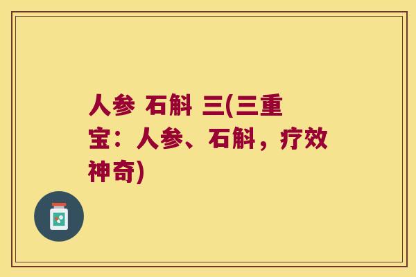 人参 石斛 三(三重宝：人参、石斛，疗效神奇)