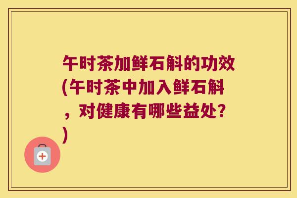 午时茶加鲜石斛的功效(午时茶中加入鲜石斛，对健康有哪些益处？)