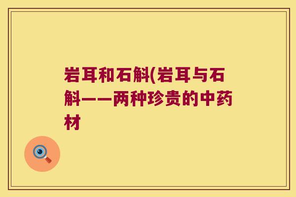 岩耳和石斛(岩耳与石斛——两种珍贵的中药材