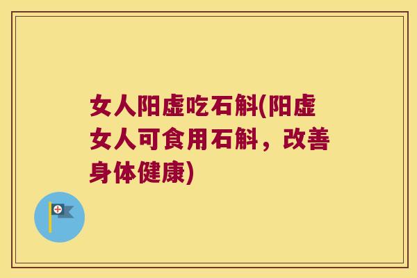 女人阳虚吃石斛(阳虚女人可食用石斛，改善身体健康)