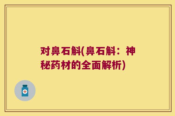 对鼻石斛(鼻石斛：神秘药材的全面解析)