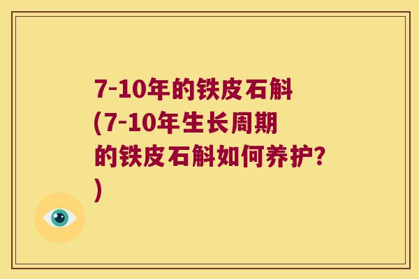 7-10年的铁皮石斛(7-10年生长周期的铁皮石斛如何养护？)